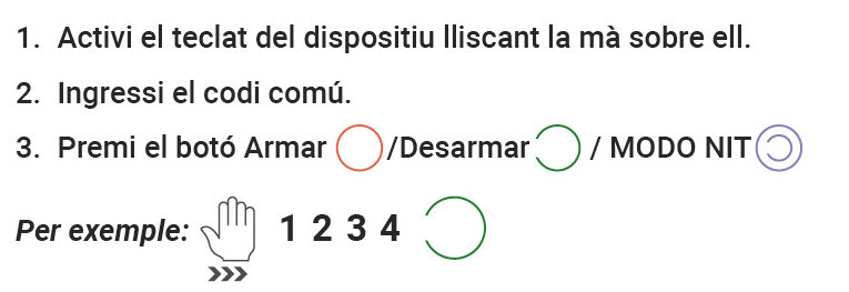 Activi el teclat del dispositiu lliscant la mà sobre ell. Ingressi el codi comú. Premi el botó Armar /Desarmar / MODO NIT Per exemple: 1234